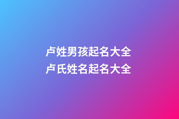 卢姓男孩起名大全 卢氏姓名起名大全